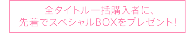 全タイトル一括購入者に、先着でスペシャルBOXをプレゼント！